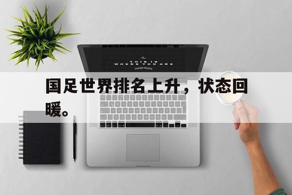 国足世界排名上升，状态回暖。