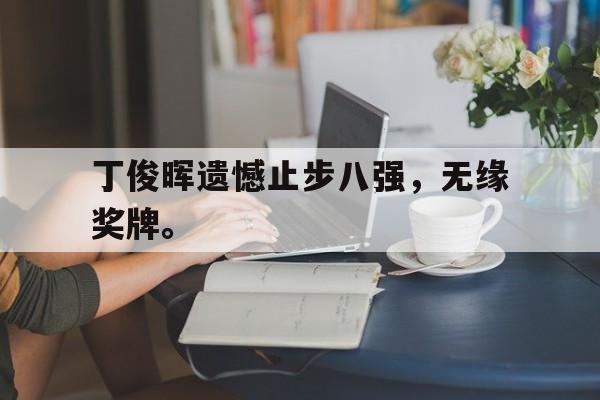 丁俊晖遗憾止步八强，无缘奖牌。