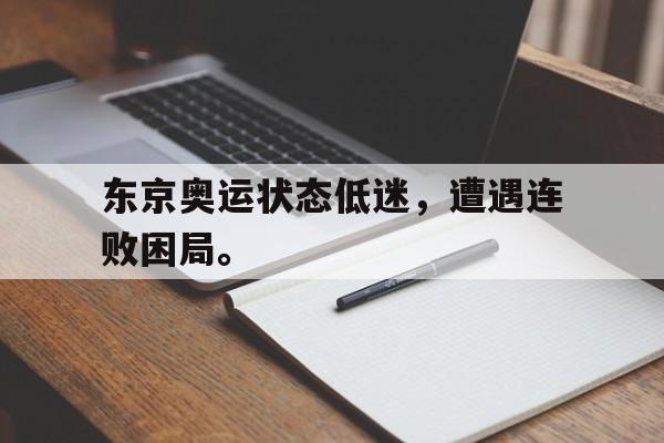 东京奥运状态低迷，遭遇连败困局。