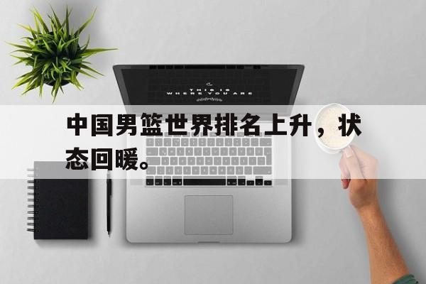 中国男篮世界排名上升，状态回暖。