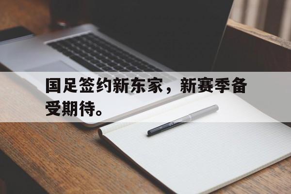kaiyun体育app登录入口国足签约新东家，新赛季备受期待。后缀