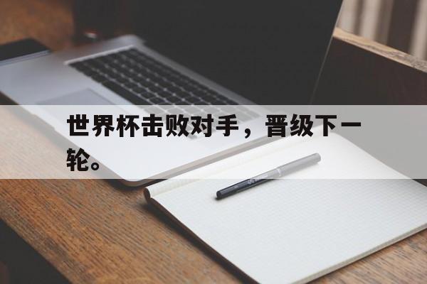 kaiyun体育app登录入口世界杯击败对手，晋级下一轮。后缀