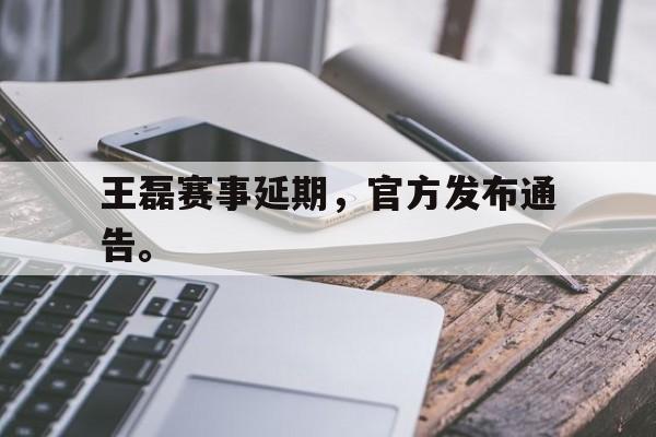 kaiyun官方体育app王磊赛事延期，官方发布通告。后缀