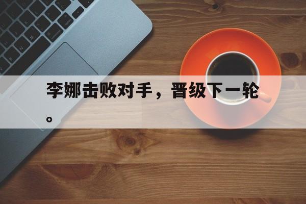 kaiyun官方体育app-李娜击败对手，晋级下一轮。后缀