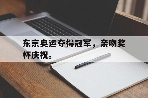 kaiyun官方体育app-东京奥运夺得冠军，亲吻奖杯庆祝。