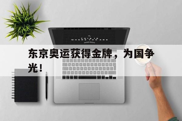 kaiyun体育app登录入口-东京奥运获得金牌，为国争光！