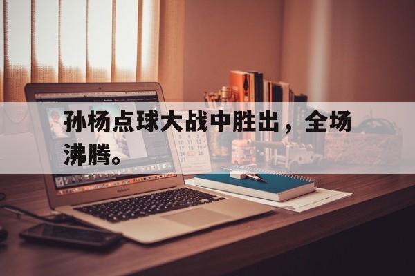 kaiyun官方体育app-孙杨点球大战中胜出，全场沸腾。