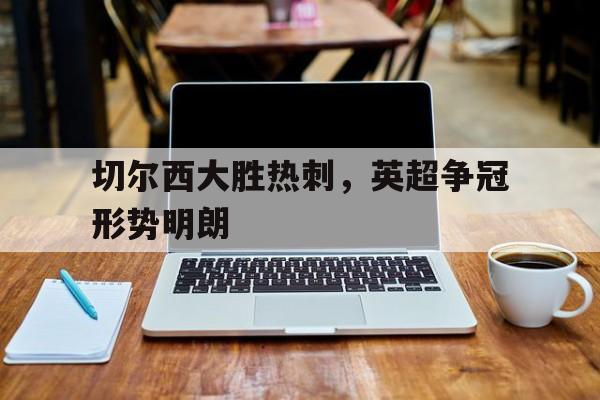 切尔西大胜热刺，英超争冠形势明朗